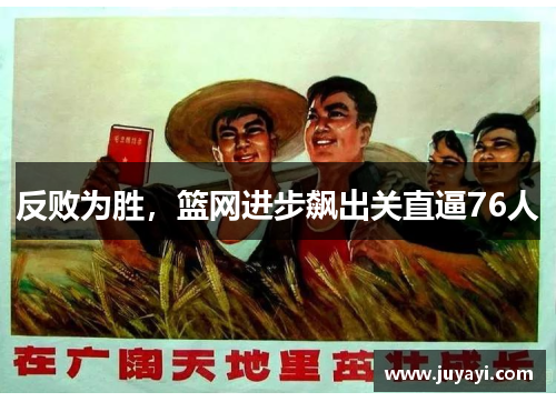 反败为胜，篮网进步飙出关直逼76人