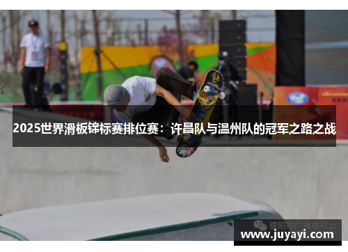 2025世界滑板锦标赛排位赛：许昌队与温州队的冠军之路之战