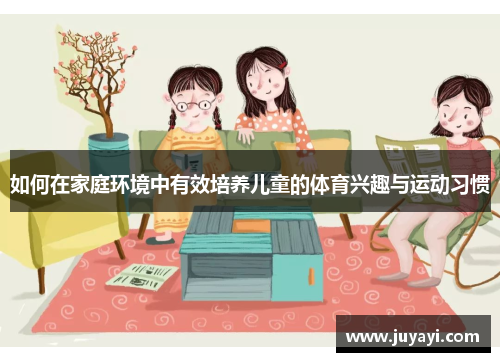 如何在家庭环境中有效培养儿童的体育兴趣与运动习惯