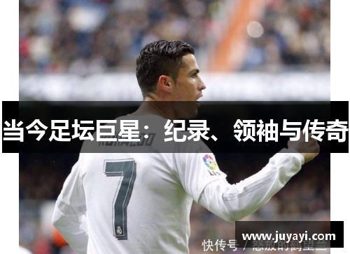 当今足坛巨星：纪录、领袖与传奇