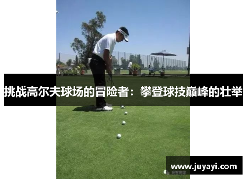 挑战高尔夫球场的冒险者：攀登球技巅峰的壮举