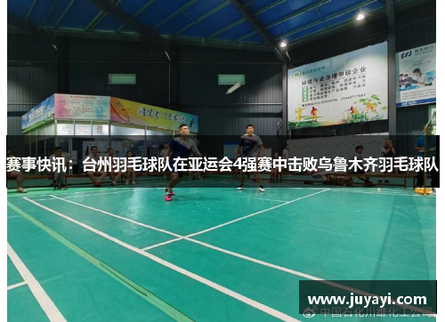 赛事快讯：台州羽毛球队在亚运会4强赛中击败乌鲁木齐羽毛球队