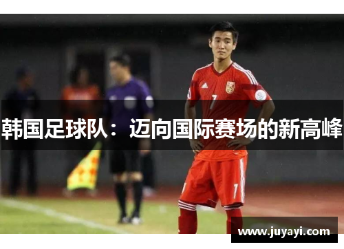 韩国足球队：迈向国际赛场的新高峰